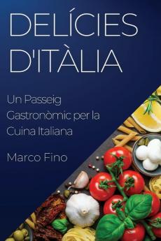 Delícies D'Itàlia: Un Passeig Gastronòmic Per La Cuina Italiana (Catalan Edition)