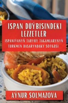 Ispan Düýbisindeki Lezzetler: Ispaniýanyň Taryhy Tagamlarynyň Turkmen Daşaryndaky Söýgüsi (Turkmen Edition)