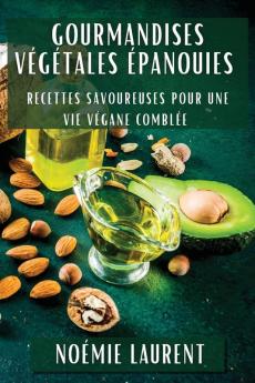 Gourmandises Végétales Épanouies: Recettes Savoureuses Pour Une Vie Végane Comblée (French Edition)