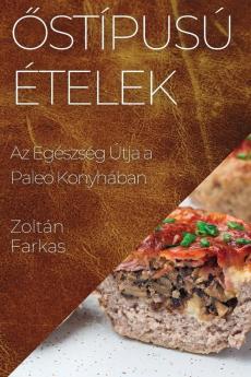 Őstípusú Ételek: Az Egészség Útja A Paleo Konyhában (Hungarian Edition)