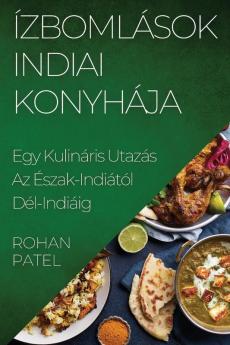 Ízbomlások Indiai Konyhája: Egy Kulináris Utazás Az Észak-Indiától Dél-Indiáig (Hungarian Edition)