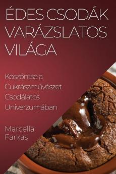 Édes Csodák Varázslatos Világa: Köszöntse A Cukrászművészet Csodálatos Univerzumában (Hungarian Edition)