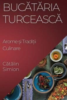 Bucătăria Turcească: Arome Și Tradiții Culinare (Turkish Edition)