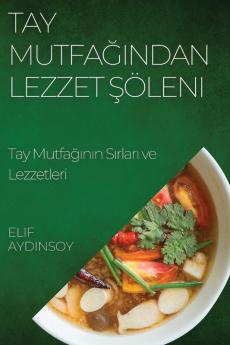 Tay Mutfağından Lezzet Şöleni: Tay Mutfağının Sırları Ve Lezzetleri (Turkish Edition)