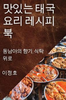 맛있는 태국 요리 레시피북: 동남아의 향기, 식탁 위로 (Korean Edition)