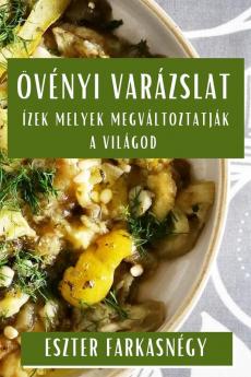 Növényi Varázslat: Ízek Melyek Megváltoztatják A Világod (Hungarian Edition)