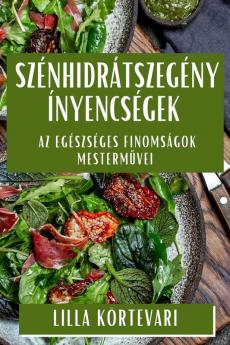 Szénhidrátszegény Ínyencségek: Az Egészséges Finomságok Mesterművei (Hungarian Edition)