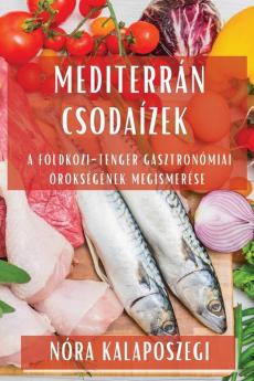 Mediterrán Csodaízek: A Földközi-Tenger Gasztronómiai Örökségének Megismerése (Hungarian Edition)