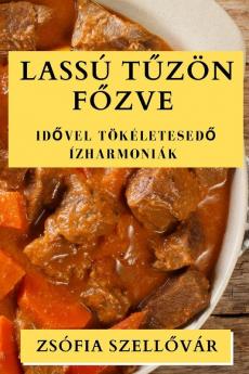 Lassú Tűzön Főzve: Idővel Tökéletesedő Ízharmoniák (Hungarian Edition)