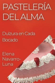 Pastelería Del Alma: Dulzura En Cada Bocado (Spanish Edition)