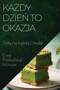 Każdy Dzień To Okazja: Torty Na Każdą Chwilę (Polish Edition)