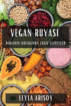 Vegan Rüyası: Doğanın Kucağında Eşsiz Lezzetler (Turkish Edition)