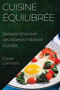 Cuisine Équilibrée: Savourez La Vie Avec Des Recettes Faibles En Glucides (French Edition)