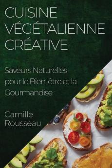 Cuisine Végétalienne Créative: Saveurs Naturelles Pour Le Bien-Être Et La Gourmandise (French Edition)