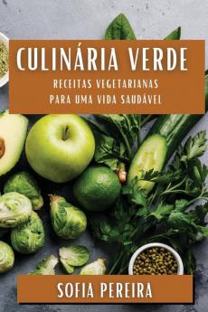 Culinária Verde: Receitas Vegetarianas Para Uma Vida Saudável (Portuguese Edition)