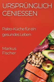 Ursprünglich Genießen: Paleo-Küche Für Ein Gesundes Leben (German Edition)