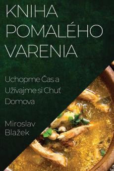 Kniha Pomalého Varenia: Uchopme Čas A Uzívajme Si Chuť Domova (Slovak Edition)