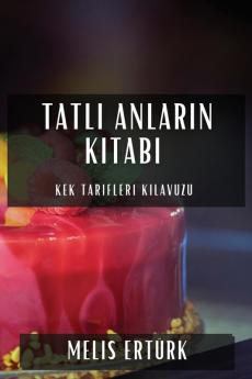 Tatlı Anların Kitabı: Kek Tarifleri Kılavuzu (Turkish Edition)