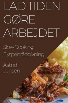 Lad Tiden Gøre Arbejdet: Slow Cooking Ekspertrådgivning (Danish Edition)