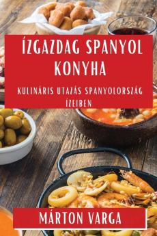 Ízgazdag Spanyol Konyha: Kulináris Utazás Spanyolország Ízeiben (Hungarian Edition)