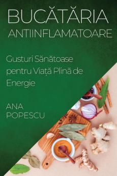 Bucătăria Antiinflamatoare: Gusturi Sănătoase Pentru Viață Plină De Energie (Romanian Edition)