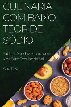 Culinária Com Baixo Teor De Sódio: Sabores Saudáveis Para Uma Vida Sem Excesso De Sal (Portuguese Edition)