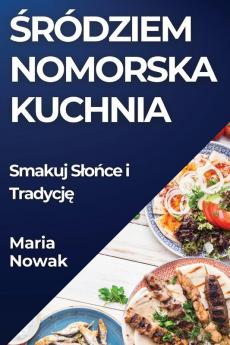 Śródziem Nomorska Kuchnia: Smakuj Slońce I Tradycję (Polish Edition)