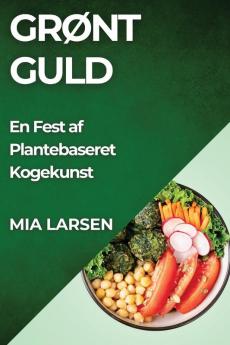 Grønt Guld: En Fest Af Plantebaseret Kogekunst (Danish Edition)