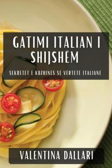 Gatimi Italian I Shijshëm: Sekretet E Kuzhinës Së Vërtetë Italiane (Albanian Edition)