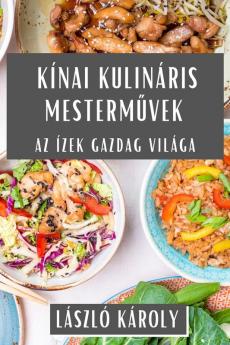 Kínai Kulináris Mesterművek: Az Ízek Gazdag Világa (Hungarian Edition)