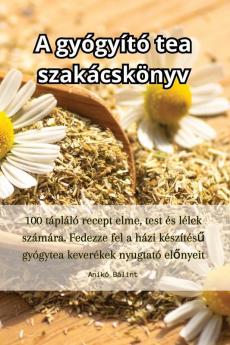 A Gyógyító Tea Szakácskönyv (Hungarian Edition)