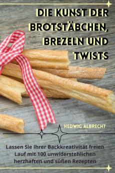 Die Kunst Der Brotstäbchen, Brezeln Und Twists (German Edition)