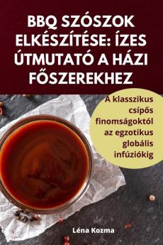 Bbq Szószok Elkészítése: Ízes Útmutató A Házi Főszerekhez (Hungarian Edition)