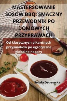 Mastersowanie Sosów Bbq: Smaczny Przewodnik Po Domowych Przyprawach (Polish Edition)