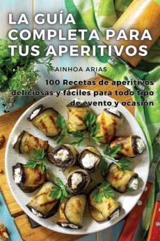 La Guía Completa Para Tus Aperitivos (Spanish Edition)