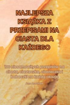 Najlepsza Książka Z Przepisami Na Ciasta Dla Każdego (Polish Edition)