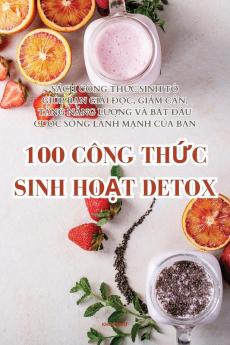 100 Công Thức Sinh Hoạt Detox (Vietnamese Edition)