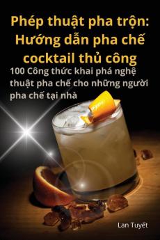 Phép Thuật Pha Trộn: Hướng Dẫn Pha Chế Cocktail Thủ Công (Vietnamese Edition)