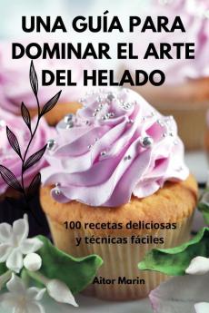 Una Guía Para Dominar El Arte Del Helado (Spanish Edition)