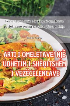 Arti I Omeletave! Një Udhëtim I Shëqitshëm I Vezëcelencave (Albanian Edition)