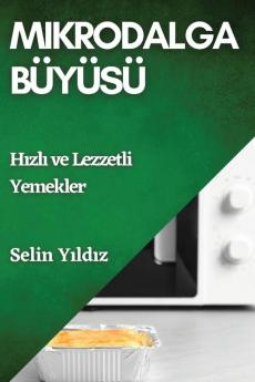 Mikrodalga Büyüsü: Hızlı Ve Lezzetli Yemekler (Turkish Edition)