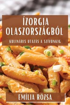 Ízorgia Olaszországból: Kulináris Utazás A Szívünkig (Hungarian Edition)