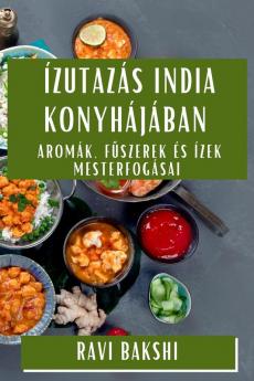 Ízutazás India Konyhájában: Aromák, Fűszerek És Ízek Mesterfogásai (Hungarian Edition)