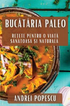 Bucătăria Paleo: Rețete Pentru O Viață Sănătoasă Și Naturală (Romanian Edition)