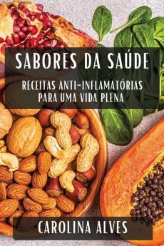 Sabores Da Saúde: Receitas Anti-Inflamatórias Para Uma Vida Plena (Portuguese Edition)