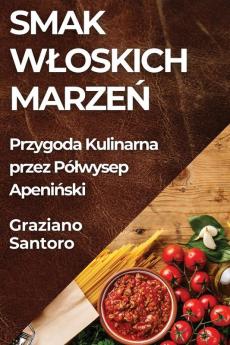 Smak Wloskich Marzeń: Przygoda Kulinarna Przez Pólwysep Apeniński (Polish Edition)