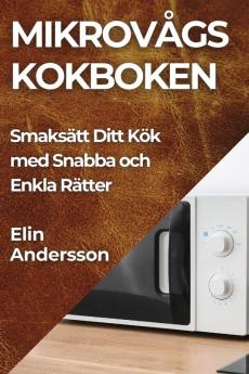 Mikrovågs Kokboken: Smaksätt Ditt Kök Med Snabba Och Enkla Rätter (Swedish Edition)