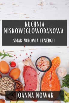 Kuchnia Niskowęglowodanowa: Smak Zdrowia I Energii (Polish Edition)