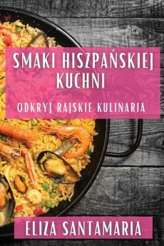 Smaki Hiszpańskiej Kuchni: Odkryj Rajskie Kulinaria (Polish Edition)