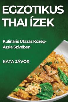 Egzotikus Thai Ízek: Kulináris Utazás Közép-Ázsia Szívében (Hungarian Edition)